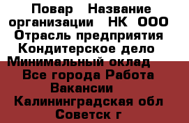 Повар › Название организации ­ НК, ООО › Отрасль предприятия ­ Кондитерское дело › Минимальный оклад ­ 1 - Все города Работа » Вакансии   . Калининградская обл.,Советск г.